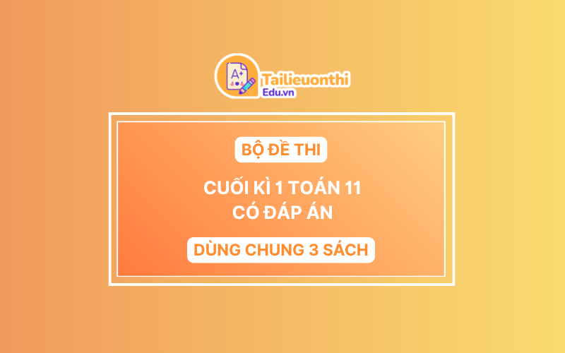 Bộ Đề Thi Cuối Kì 1 Toán 11 chương trình mới có đáp án